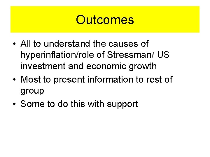 Outcomes • All to understand the causes of hyperinflation/role of Stressman/ US investment and