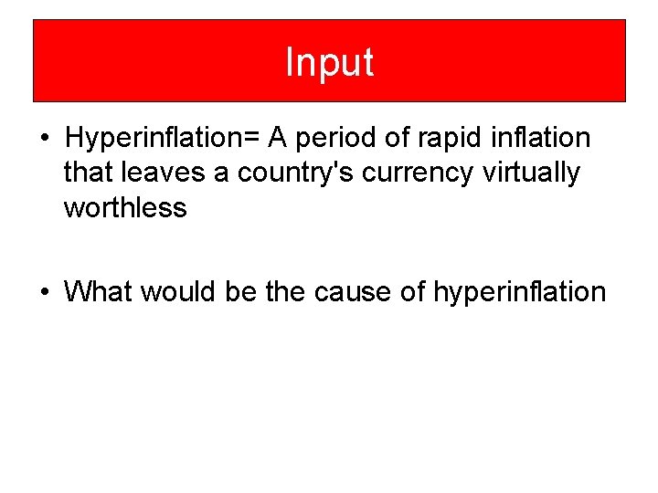 Input • Hyperinflation= A period of rapid inflation that leaves a country's currency virtually