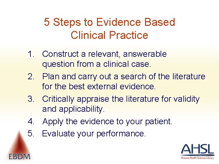 5 Steps to Evidence Based Clinical Practice 1. Construct a relevant, answerable question from