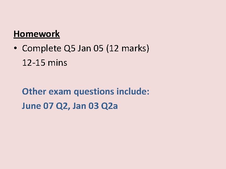 Homework • Complete Q 5 Jan 05 (12 marks) 12 -15 mins Other exam
