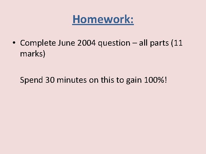 Homework: • Complete June 2004 question – all parts (11 marks) Spend 30 minutes