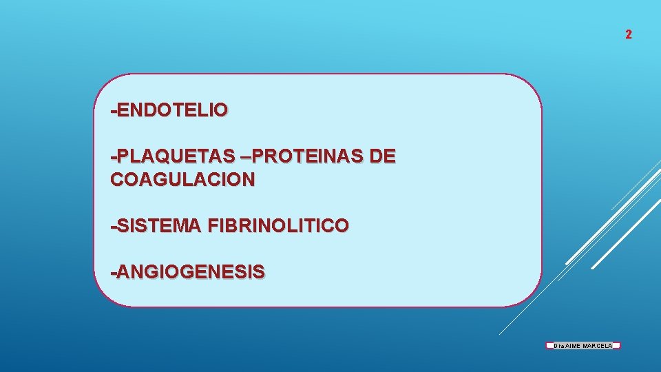 2 -ENDOTELIO -PLAQUETAS –PROTEINAS DE COAGULACION -SISTEMA FIBRINOLITICO -ANGIOGENESIS Dra AIME MARCELA 