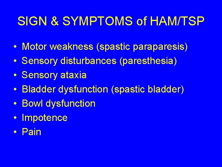 SIGN & SYMPTOMS of HAM/TSP • • Motor weakness (spastic paraparesis) Sensory disturbances (paresthesia)