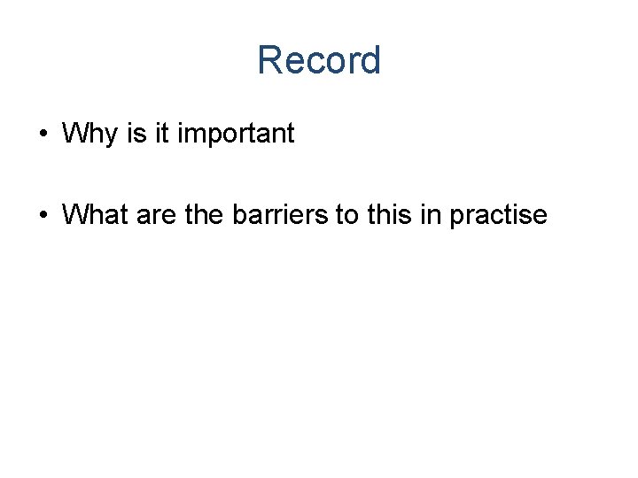 Record • Why is it important • What are the barriers to this in