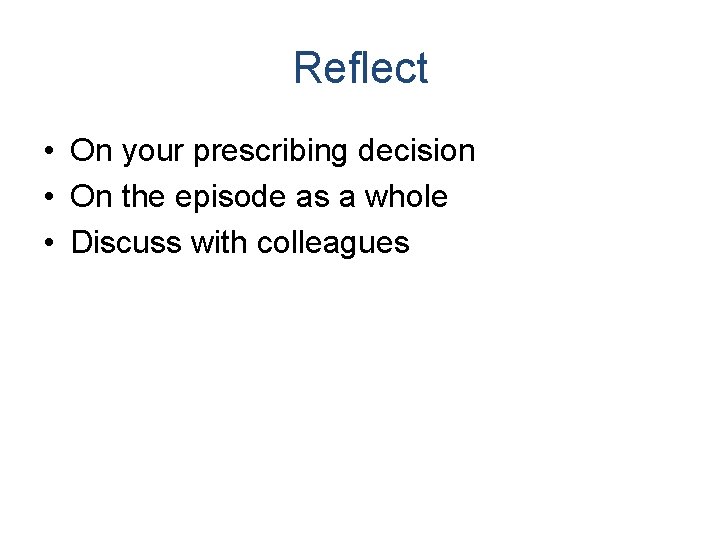 Reflect • On your prescribing decision • On the episode as a whole •