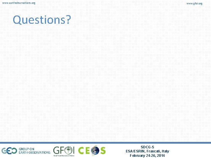 www. earthobservations. org www. gfoi. org Questions? SDCG-5 ESA/ESRIN, Frascati, Italy February 24 -26,