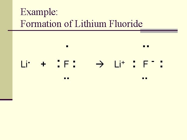 Example: Formation of Lithium Fluoride . . Li + : F: . . Li+