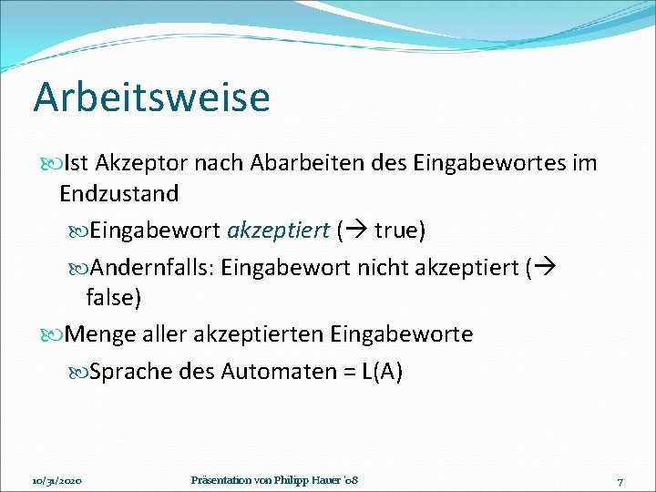 Arbeitsweise Ist Akzeptor nach Abarbeiten des Eingabewortes im Endzustand Eingabewort akzeptiert ( true) Andernfalls: