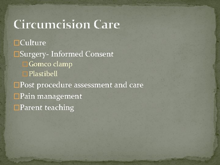 Circumcision Care �Culture �Surgery- Informed Consent � Gomco clamp � Plastibell �Post procedure assessment
