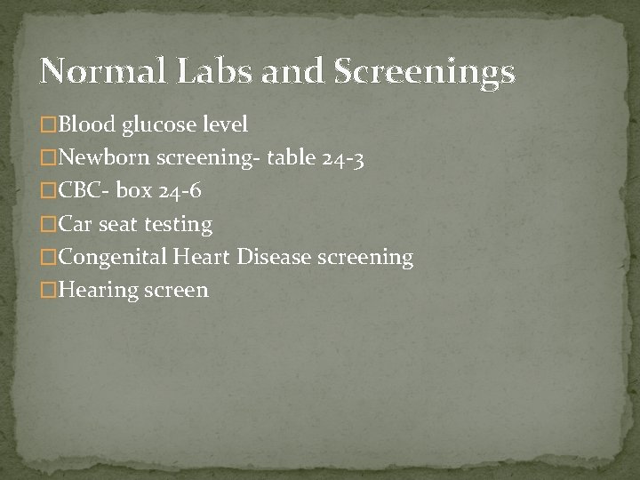 Normal Labs and Screenings �Blood glucose level �Newborn screening- table 24 -3 �CBC- box