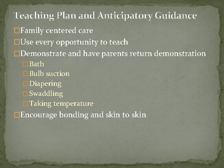 Teaching Plan and Anticipatory Guidance �Family centered care �Use every opportunity to teach �Demonstrate