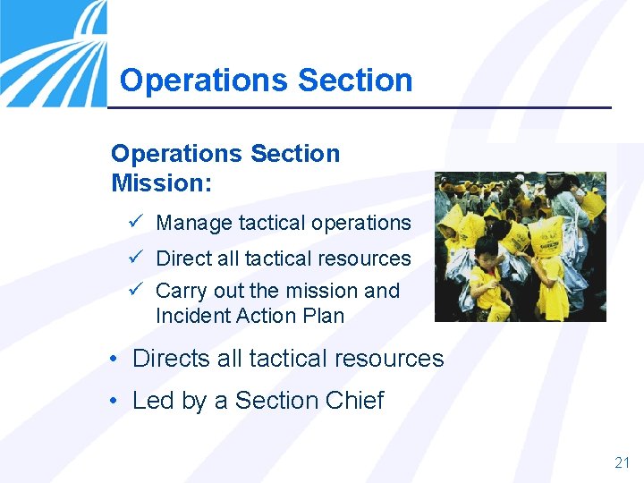 Operations Section Mission: ü Manage tactical operations ü Direct all tactical resources ü Carry