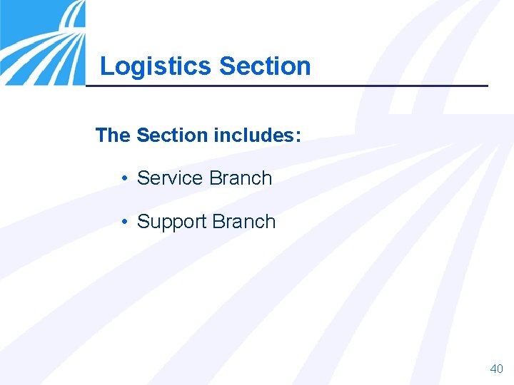 Logistics Section The Section includes: • Service Branch • Support Branch 40 