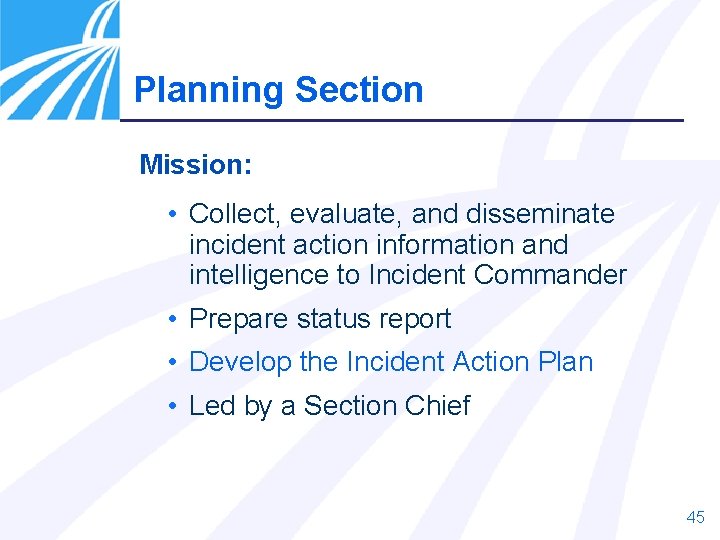 Planning Section Mission: • Collect, evaluate, and disseminate incident action information and intelligence to