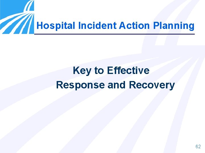 Hospital Incident Action Planning Key to Effective Response and Recovery 62 