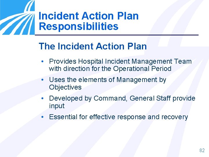 Incident Action Plan Responsibilities The Incident Action Plan • Provides Hospital Incident Management Team