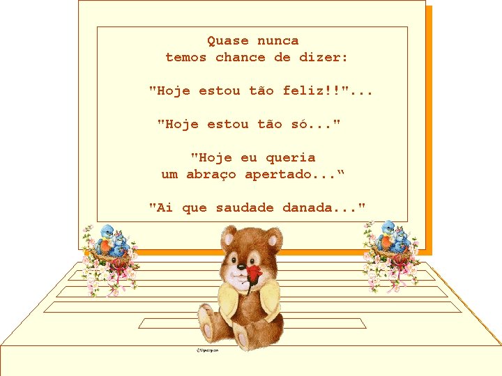 Quase nunca temos chance de dizer: "Hoje estou tão feliz!!". . . "Hoje estou