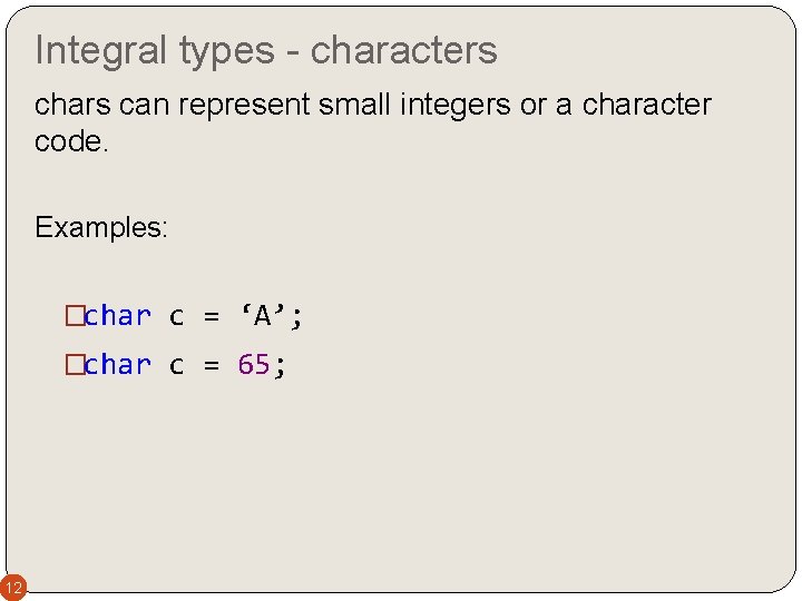 Integral types - characters chars can represent small integers or a character code. Examples: Integral types - characters chars can represent small integers or a character code. Examples: