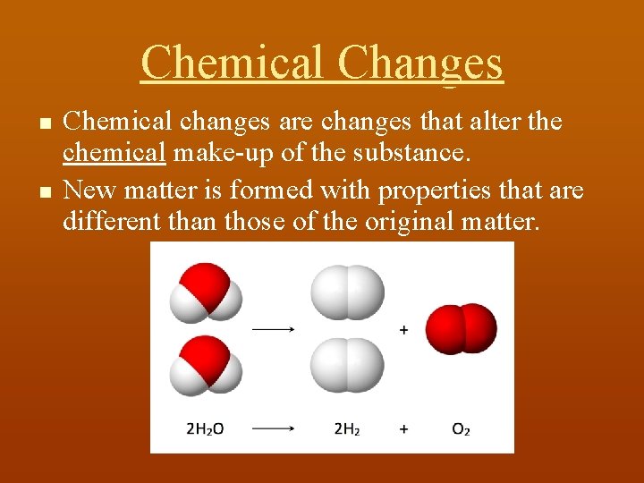 Chemical Changes n n Chemical changes are changes that alter the chemical make-up of