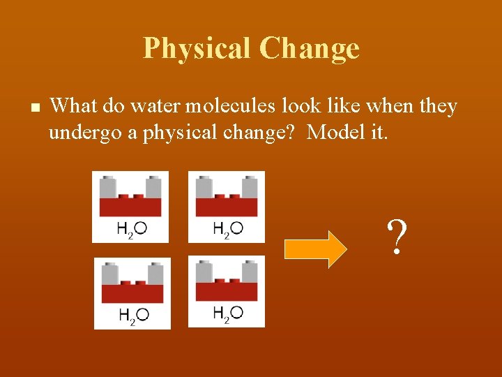 Physical Change n What do water molecules look like when they undergo a physical