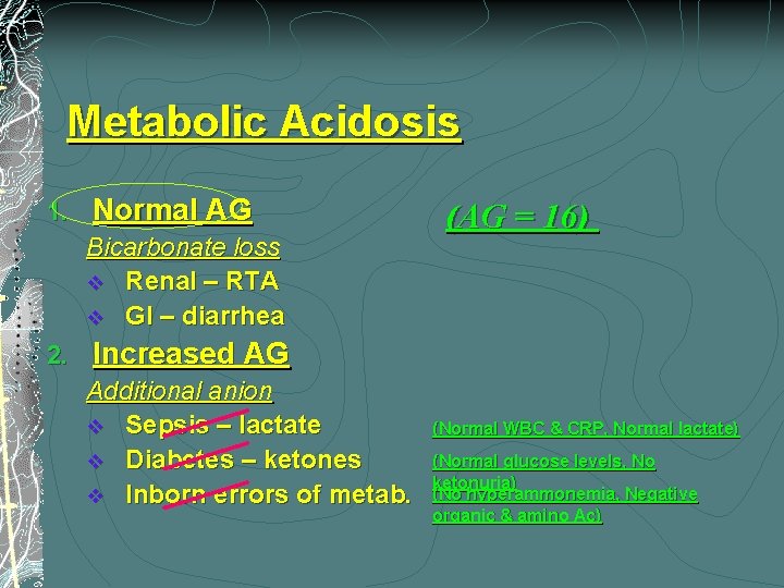 Metabolic Acidosis 1. Normal AG Bicarbonate loss v Renal – RTA v GI –
