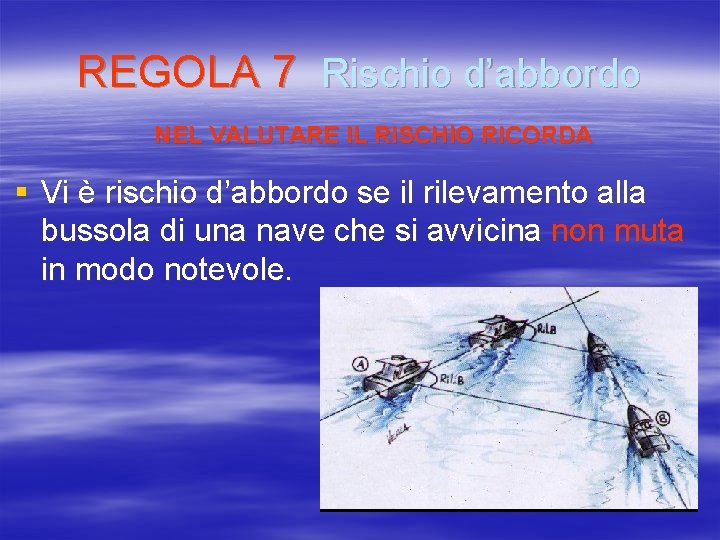 REGOLA 7 Rischio d’abbordo NEL VALUTARE IL RISCHIO RICORDA § Vi è rischio d’abbordo