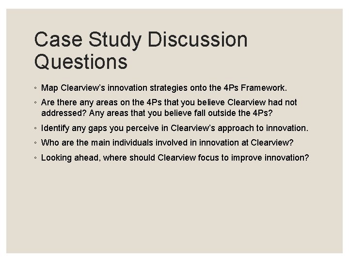 Case Study Discussion Questions ◦ Map Clearview’s innovation strategies onto the 4 Ps Framework.