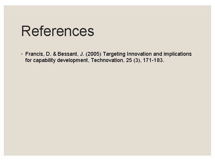 References ◦ Francis, D. & Bessant, J. (2005) Targeting Innovation and implications for capability