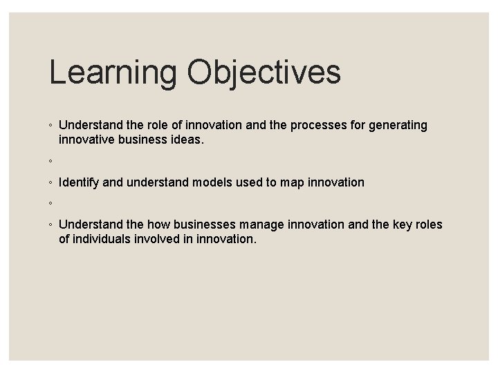 Learning Objectives ◦ Understand the role of innovation and the processes for generating innovative