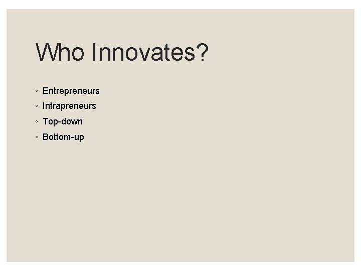 Who Innovates? ◦ Entrepreneurs ◦ Intrapreneurs ◦ Top-down ◦ Bottom-up 