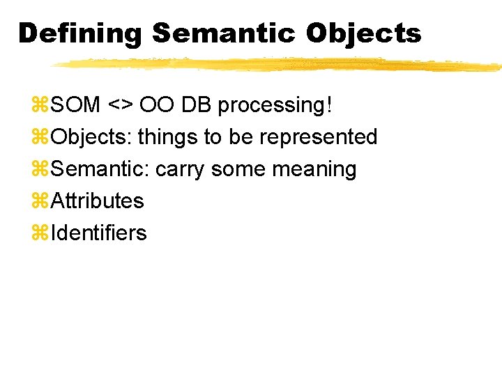 Defining Semantic Objects z. SOM <> OO DB processing! z. Objects: things to be