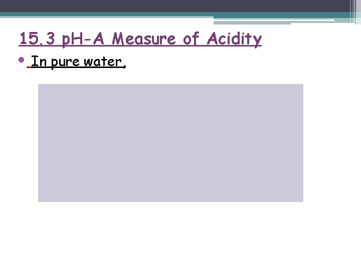 15. 3 p. H-A Measure of Acidity • In pure water, 