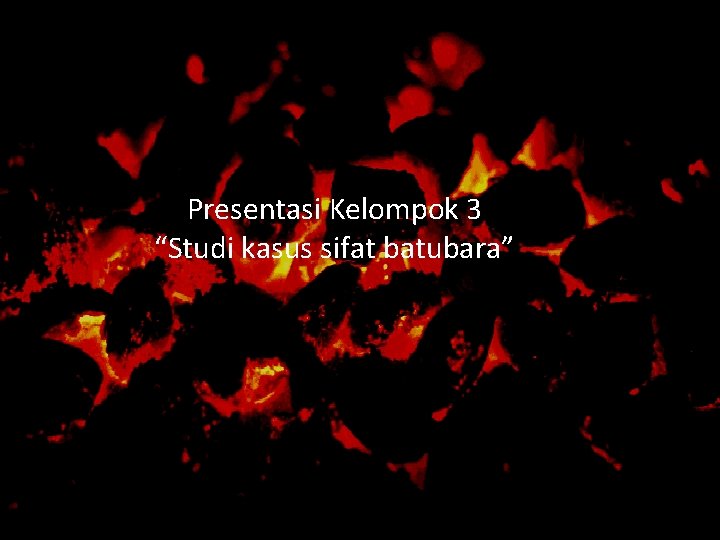 Presentasi Kelompok 3 “Studi kasus sifat batubara” 