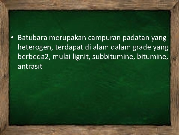  • Batubara merupakan campuran padatan yang heterogen, terdapat di alam dalam grade yang