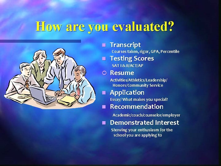 How are you evaluated? n Transcript Courses taken, rigor, GPA, Percentile n Testing Scores