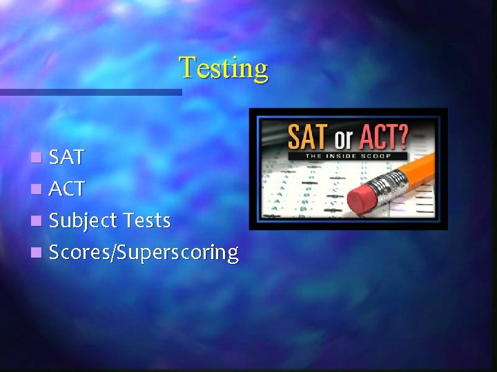 Testing n SAT n ACT n Subject Tests n Scores/Superscoring 