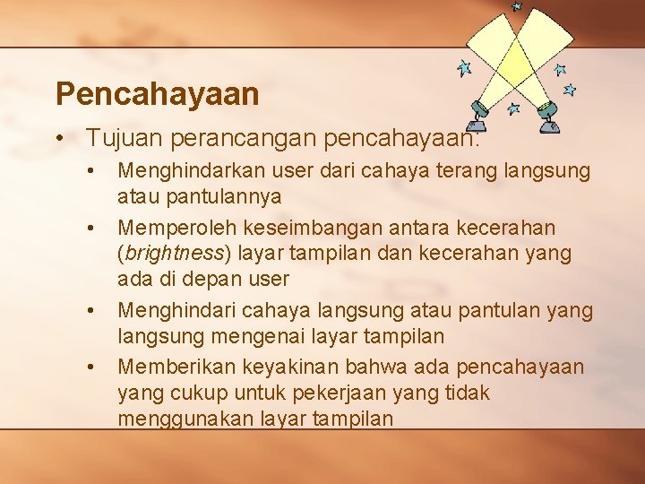 Pencahayaan • Tujuan perancangan pencahayaan: • • Menghindarkan user dari cahaya terang langsung atau