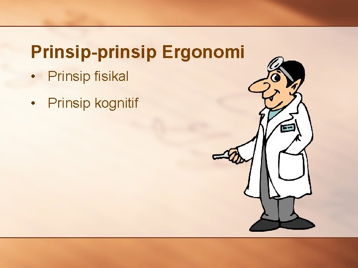 Prinsip-prinsip Ergonomi • Prinsip fisikal • Prinsip kognitif 