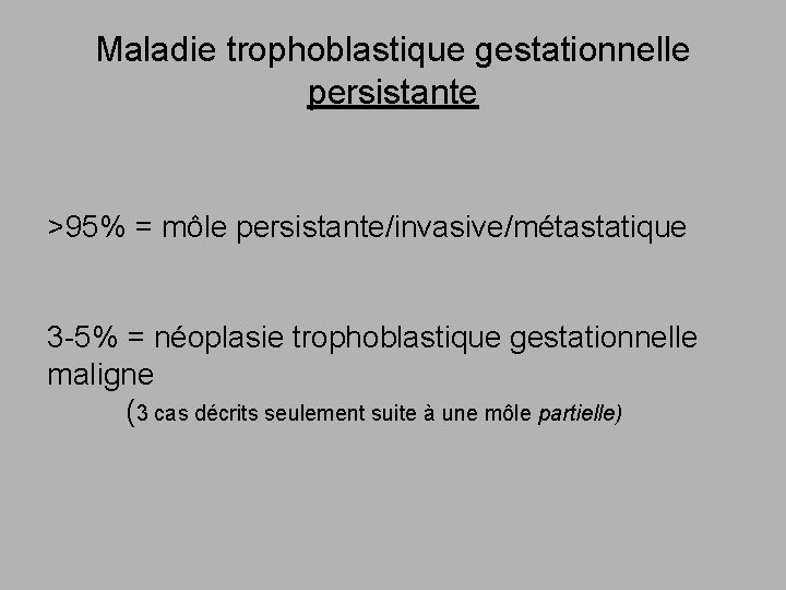 Maladie trophoblastique gestationnelle persistante >95% = môle persistante/invasive/métastatique 3 -5% = néoplasie trophoblastique gestationnelle