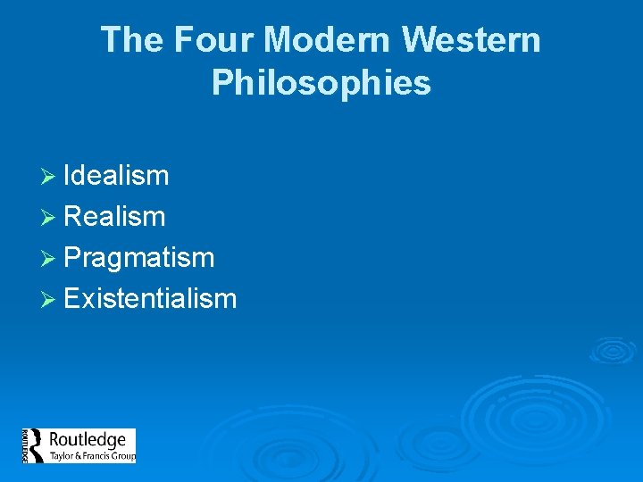 The Four Modern Western Philosophies Ø Idealism Ø Realism Ø Pragmatism Ø Existentialism 