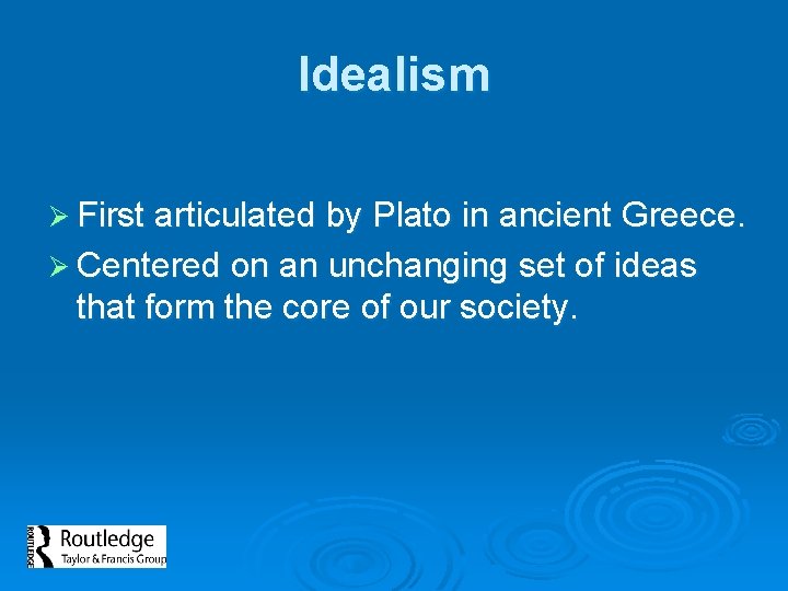 Idealism Ø First articulated by Plato in ancient Greece. Ø Centered on an unchanging