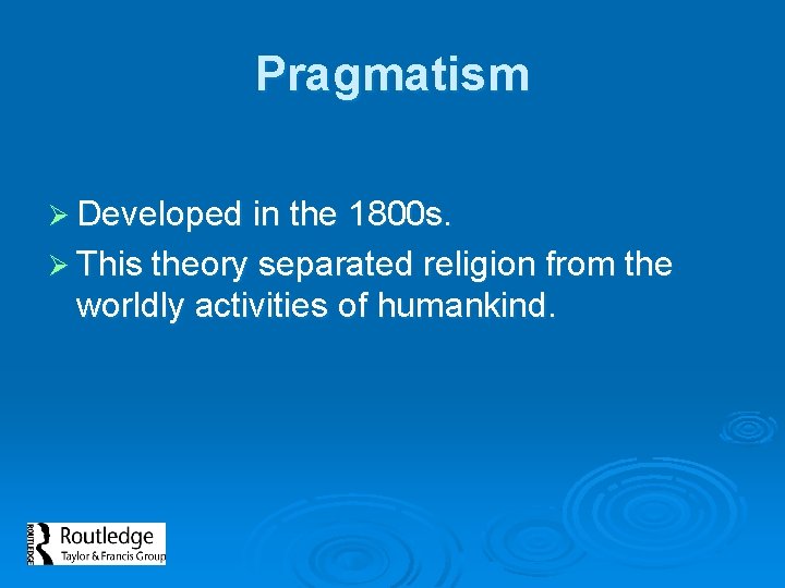 Pragmatism Ø Developed in the 1800 s. Ø This theory separated religion from the