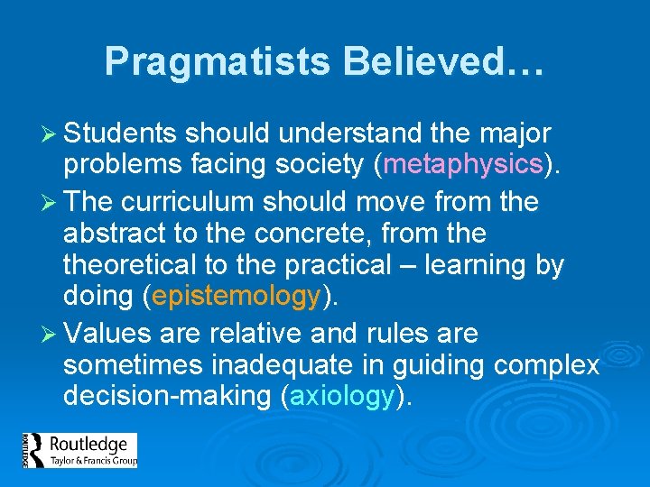 Pragmatists Believed… Ø Students should understand the major problems facing society (metaphysics). Ø The