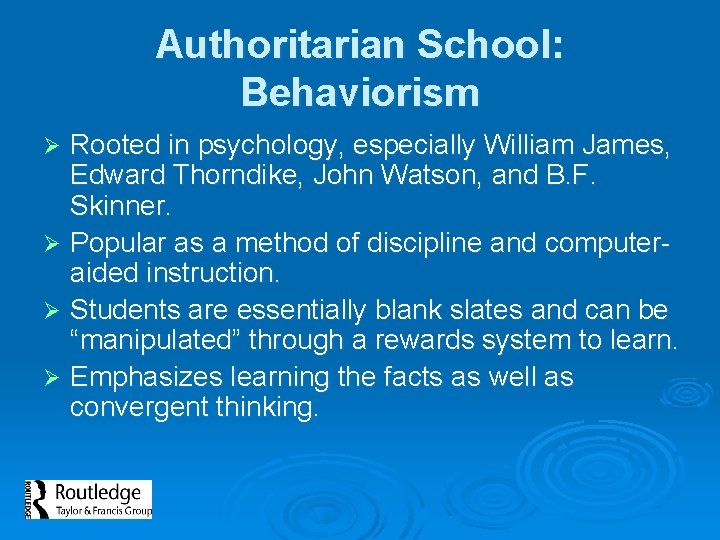 Authoritarian School: Behaviorism Rooted in psychology, especially William James, Edward Thorndike, John Watson, and