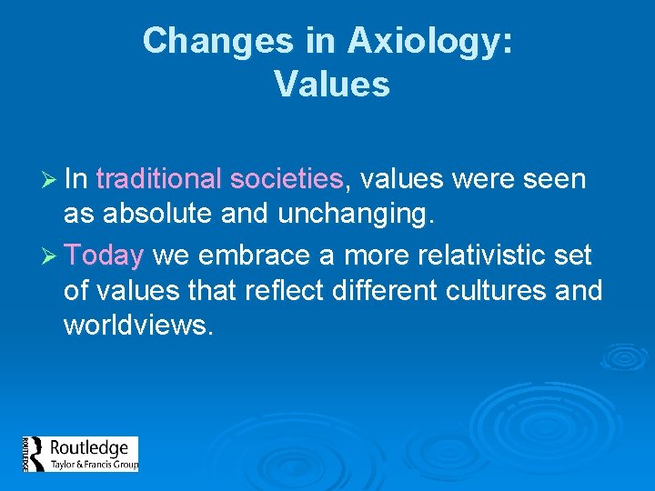 Changes in Axiology: Values Ø In traditional societies, values were seen as absolute and