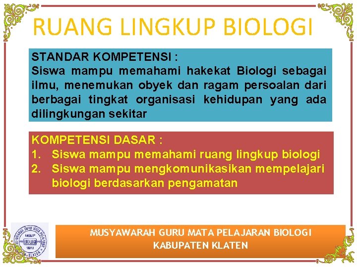 RUANG LINGKUP BIOLOGI STANDAR KOMPETENSI : Siswa mampu memahami hakekat Biologi sebagai ilmu, menemukan