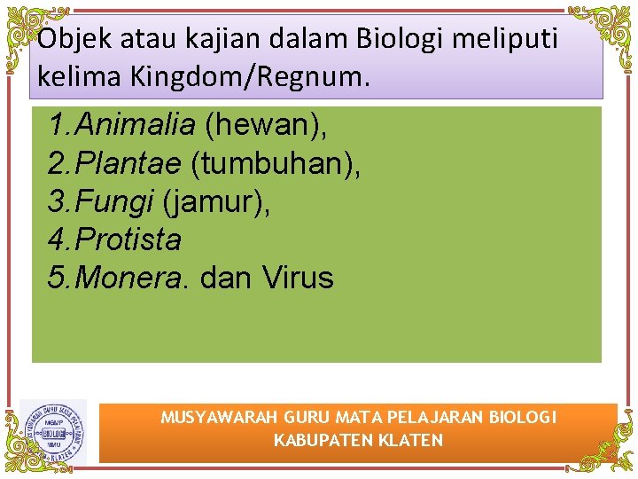 Objek atau kajian dalam Biologi meliputi kelima Kingdom/Regnum. 1. Animalia (hewan), 2. Plantae (tumbuhan),