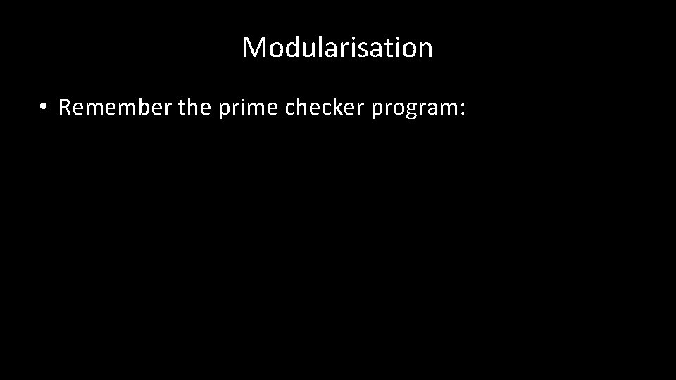 Modularisation • Remember the prime checker program: 