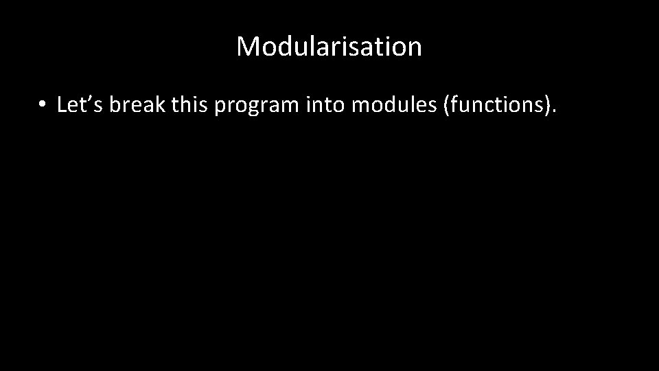 Modularisation • Let’s break this program into modules (functions). 