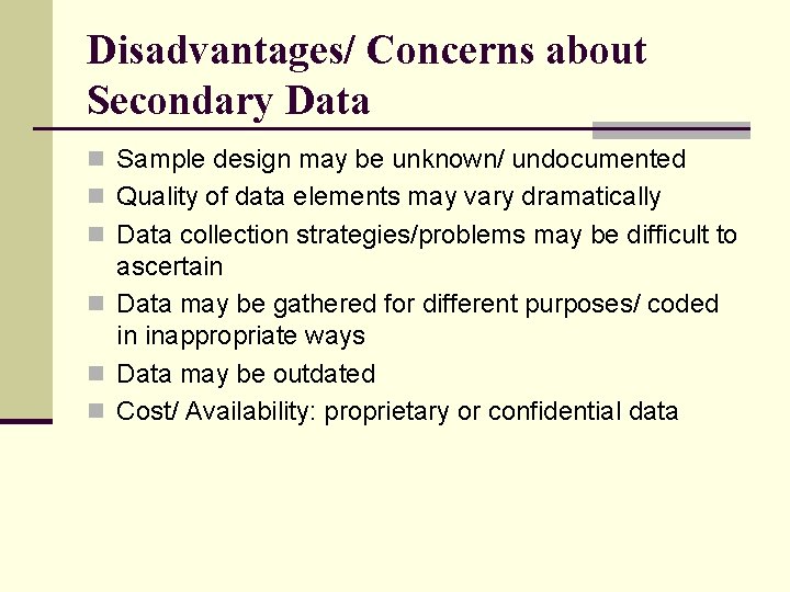 Disadvantages/ Concerns about Secondary Data n Sample design may be unknown/ undocumented n Quality